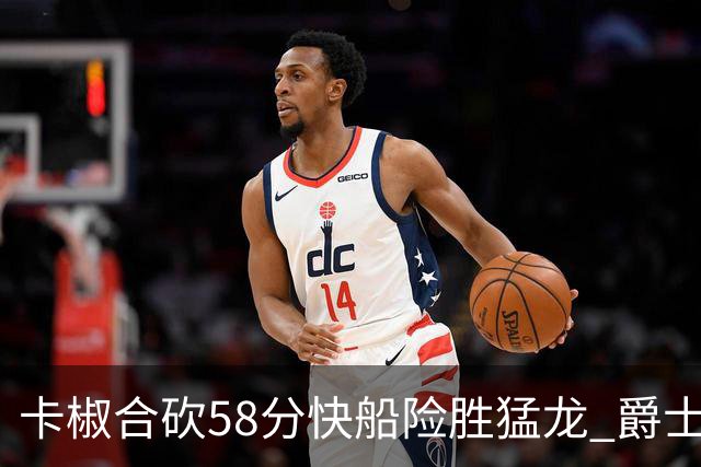 卡椒合砍58分快船险胜猛龙 爵士力克掘金3连胜