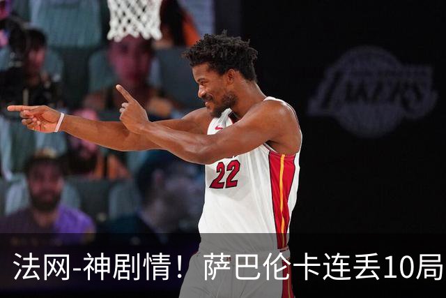 法网-神剧情！萨巴伦卡连丢10局+决胜盘吞蛋无缘四强